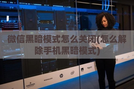 微信黑暗模式怎么关闭(怎么解除手机黑暗模式)