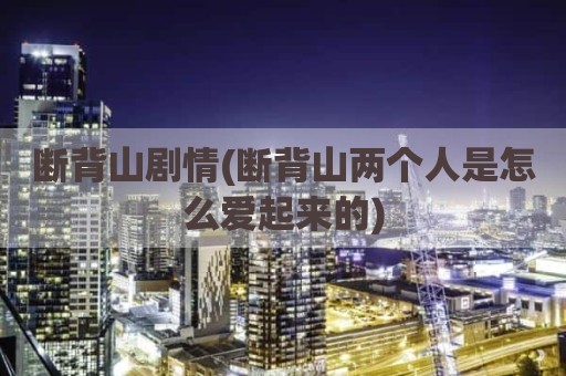 断背山剧情(断背山两个人是怎么爱起来的)