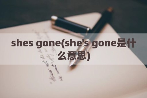 shes gone(she's gone是什么意思)