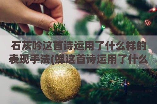 石灰吟这首诗运用了什么样的表现手法(蝉这首诗运用了什么表现手法)