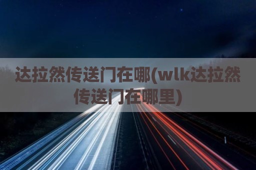 达拉然传送门在哪(wlk达拉然传送门在哪里)