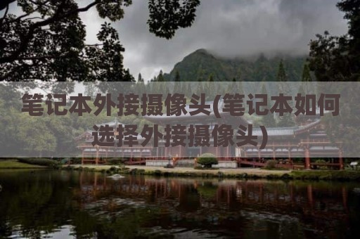 笔记本外接摄像头(笔记本如何选择外接摄像头)