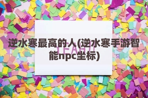 逆水寒最高的人(逆水寒手游智能npc坐标)