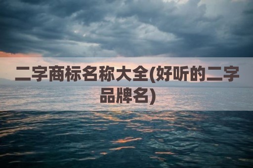 二字商标名称大全(好听的二字品牌名)