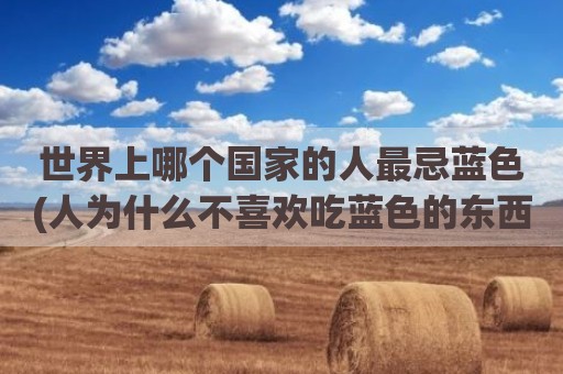 世界上哪个国家的人最忌蓝色(人为什么不喜欢吃蓝色的东西)