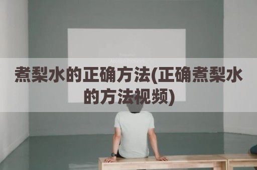 煮梨水的正确方法(正确煮梨水的方法视频)