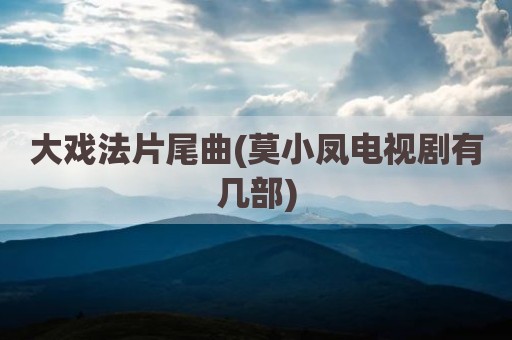 大戏法片尾曲(莫小凤电视剧有几部)