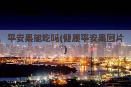 平安果能吃吗(健康平安果图片)