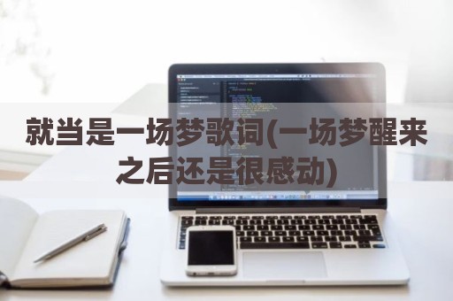就当是一场梦歌词(一场梦醒来之后还是很感动)