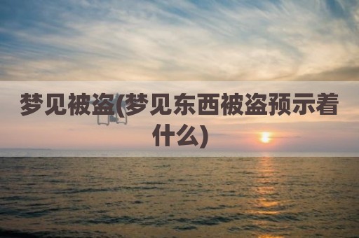 梦见被盗(梦见东西被盗预示着什么)