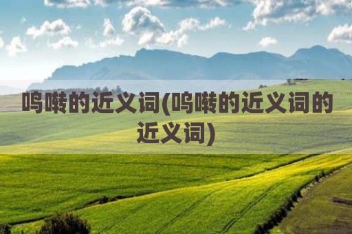 鸣啭的近义词(呜啭的近义词的近义词)