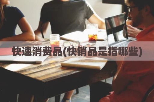 快速消费品(快销品是指哪些)