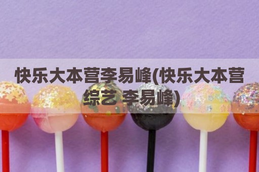 快乐大本营李易峰(快乐大本营 综艺 李易峰)