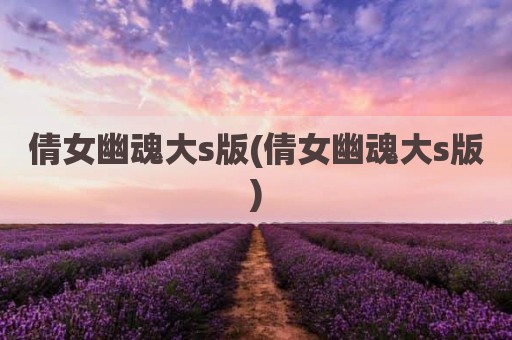 倩女幽魂大s版(倩女幽魂大s版)