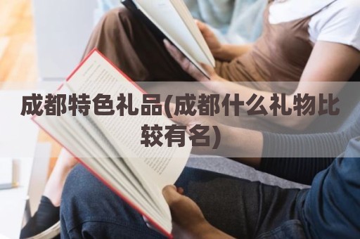 成都特色礼品(成都什么礼物比较有名)
