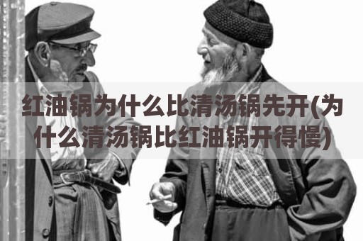 红油锅为什么比清汤锅先开(为什么清汤锅比红油锅开得慢)