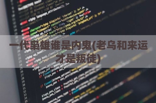 一代枭雄谁是内鬼(老乌和来运才是叛徒)