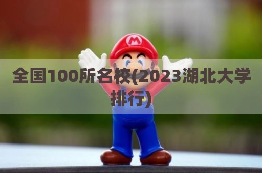 全国100所名校(2023湖北大学排行)