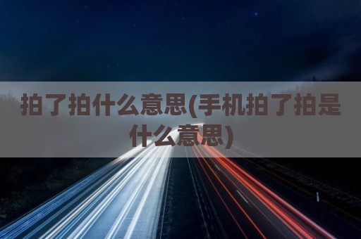 拍了拍什么意思(手机拍了拍是什么意思)