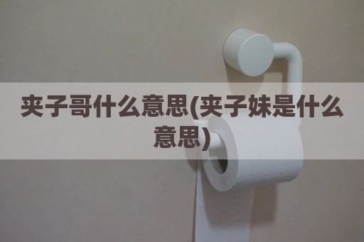 夹子哥什么意思(夹子妹是什么意思)