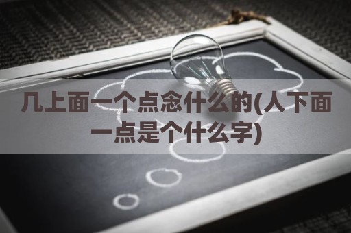 几上面一个点念什么的(人下面一点是个什么字)