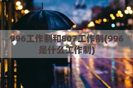 996工作制和807工作制(996是什么工作制)