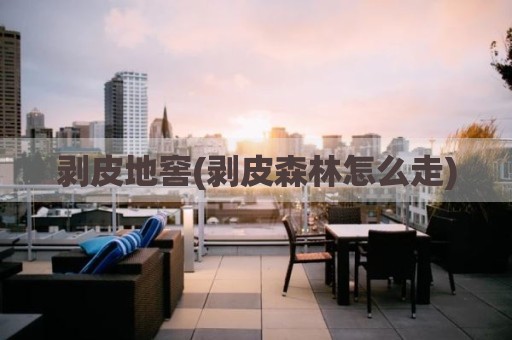 剥皮地窖(剥皮森林怎么走)