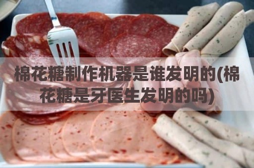 棉花糖制作机器是谁发明的(棉花糖是牙医生发明的吗)