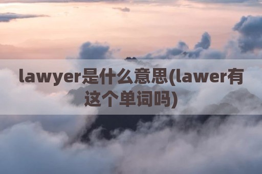 lawyer是什么意思(lawer有这个单词吗)