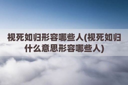 视死如归形容哪些人(视死如归什么意思形容哪些人)