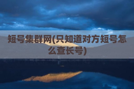 短号集群网(只知道对方短号怎么查长号)