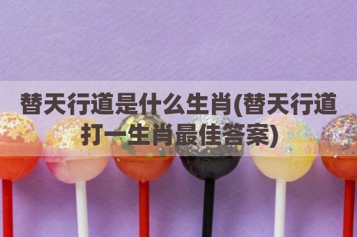 替天行道是什么生肖(替天行道打一生肖最佳答案)