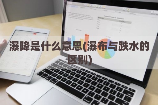 瀑降是什么意思(瀑布与跌水的区别)