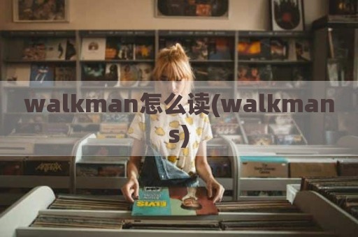 walkman怎么读(walkmans)