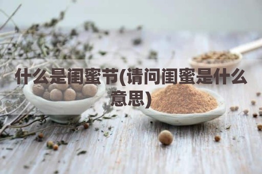 什么是闺蜜节(请问闺蜜是什么意思)