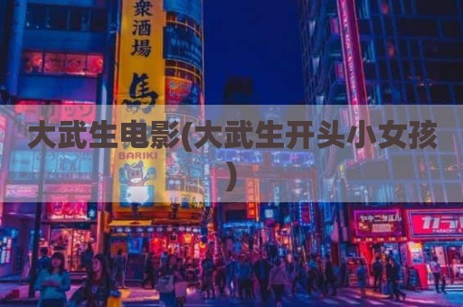 大武生电影(大武生开头小女孩)