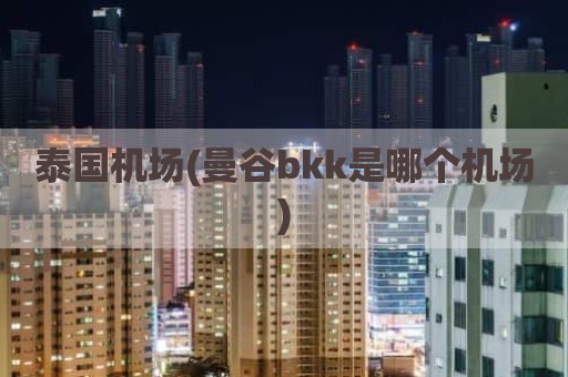 泰国机场(曼谷bkk是哪个机场)