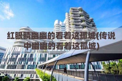 红眼睛幽幽的看着这孤城(传说中幽幽的看着这孤城)