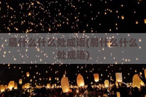 易什么什么处成语(易什么什么处成语)