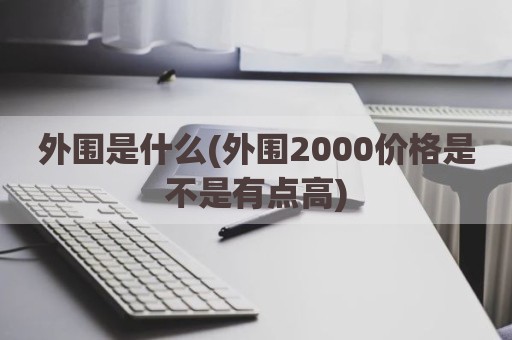 外围是什么(外围2000价格是不是有点高)
