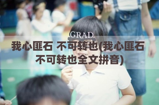 我心匪石 不可转也(我心匪石 不可转也全文拼音)