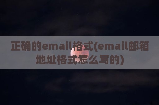 正确的email格式(email邮箱地址格式怎么写的)