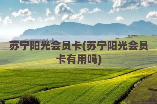 苏宁阳光会员卡(苏宁阳光会员卡有用吗)