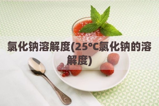 氯化钠溶解度(25℃氯化钠的溶解度)