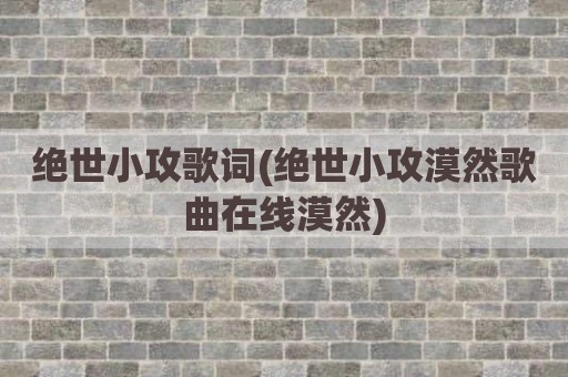 绝世小攻歌词(绝世小攻漠然歌曲在线漠然)