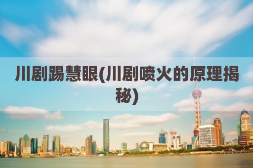 川剧踢慧眼(川剧喷火的原理揭秘)