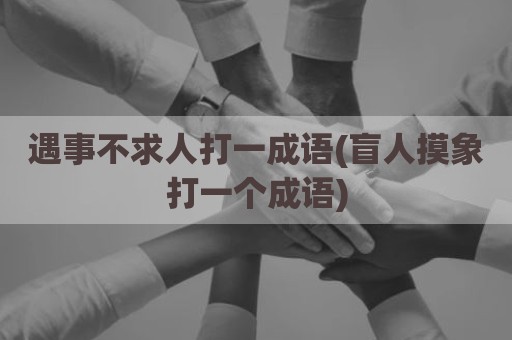 遇事不求人打一成语(盲人摸象打一个成语)