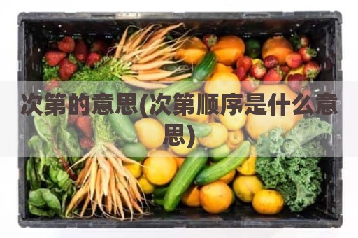 次第的意思(次第顺序是什么意思)