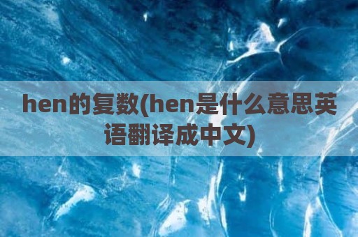 hen的复数(hen是什么意思英语翻译成中文)