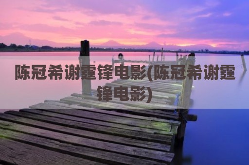 陈冠希谢霆锋电影(陈冠希谢霆锋电影)